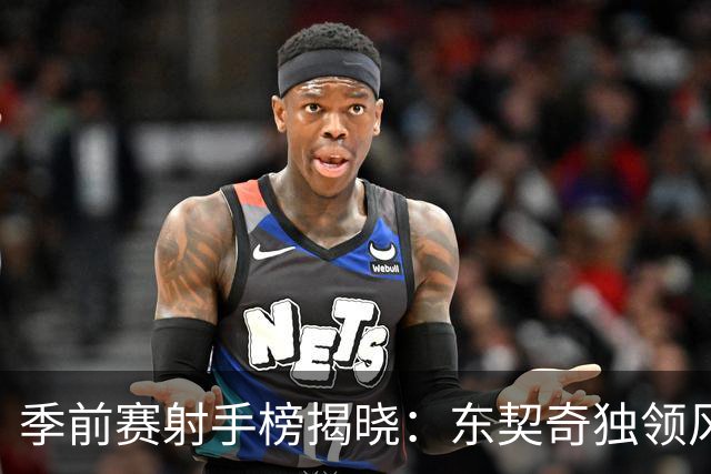 季前赛射手榜揭晓：东契奇独领风骚，杰伦·布朗紧随其后
